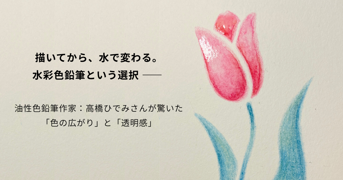 描いてから、水で変わる。水彩色鉛筆という選択 ―― 油性色鉛筆作家が驚いた「色の広がり」と「透明感」
